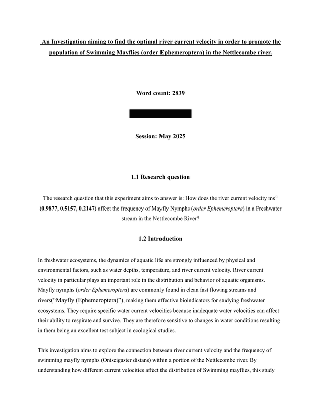 The research question that this experiment aims to answer is: How does the river current velocity ms-1 (0.9877, 0.5157, 0.2147) affect the frequency of Mayfly Nymphs (order Ephemeroptera) in a Freshwater stream in the Nettlecombe River? - Biology IA exemplar scored 5