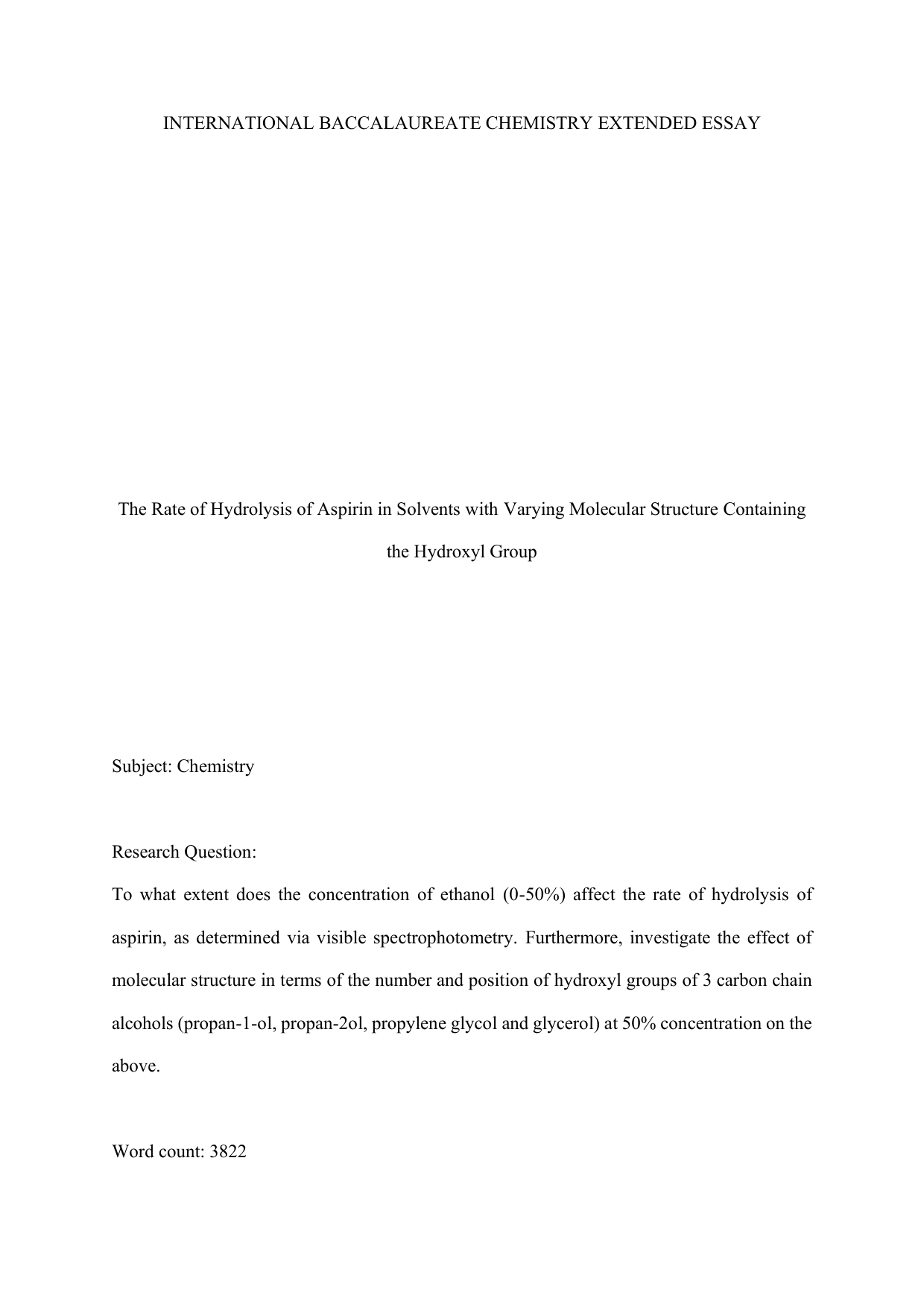 To what extent does the concentration of ethanol (0-50%) affect the rate of hydrolysis of aspirin, as determined via visible spectrophotometry. Furthermore, investigate the effect of molecular structure in terms of the number and position of hydroxyl groups of 3 carbon chain alcohols (propan-1-ol, propan-2ol, propylene glycol and glycerol) at 50% concentration on the above. - Chemistry EE exemplar scored C