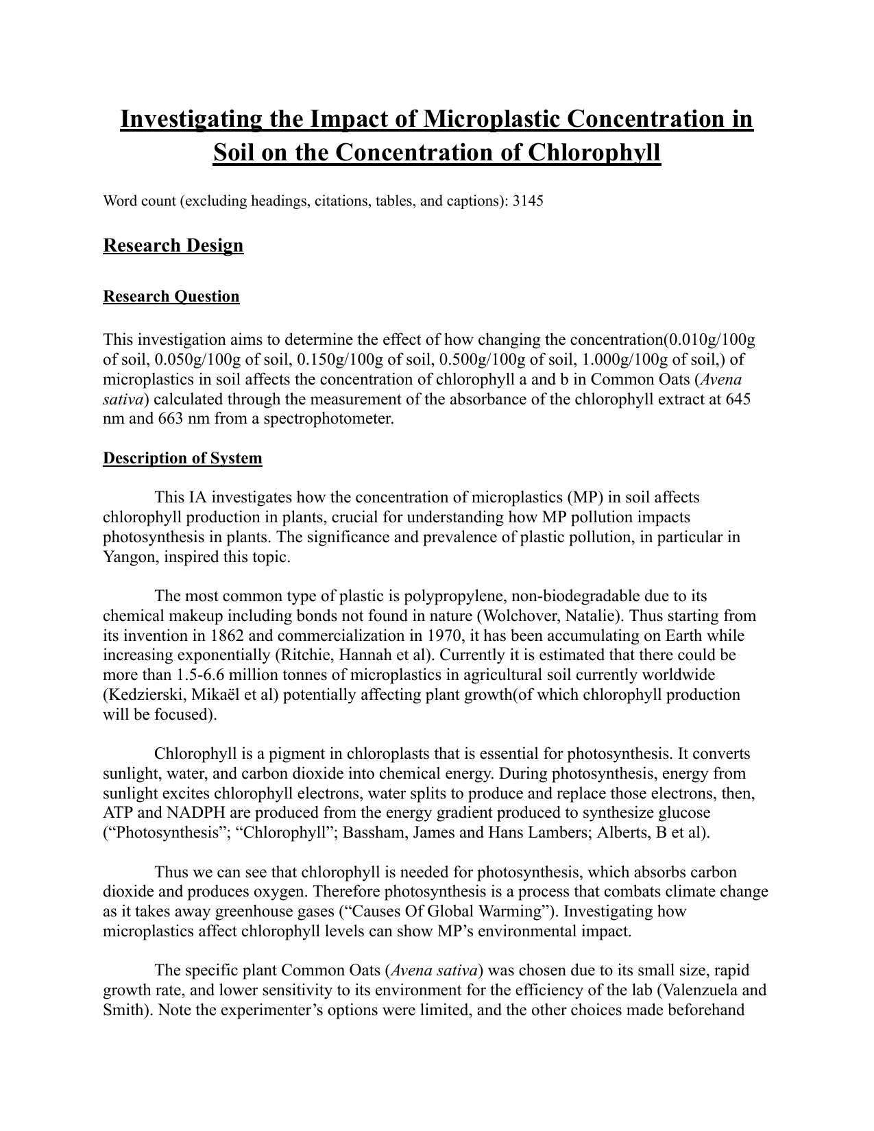 This investigation aims to determine the effect of how changing the concentration(0.010g/100g of soil, 0.050g/100g of soil, 0.150g/100g of soil, 0.500g/100g of soil, 1.000g/100g of soil,) of microplastics in soil affects the concentration of chlorophyll a and b in Common Oats (Avena sativa) calculated through the measurement of the absorbance of the chlorophyll extract at 645 nm and 663 nm from a spectrophotometer. - Biology IA exemplar scored 6