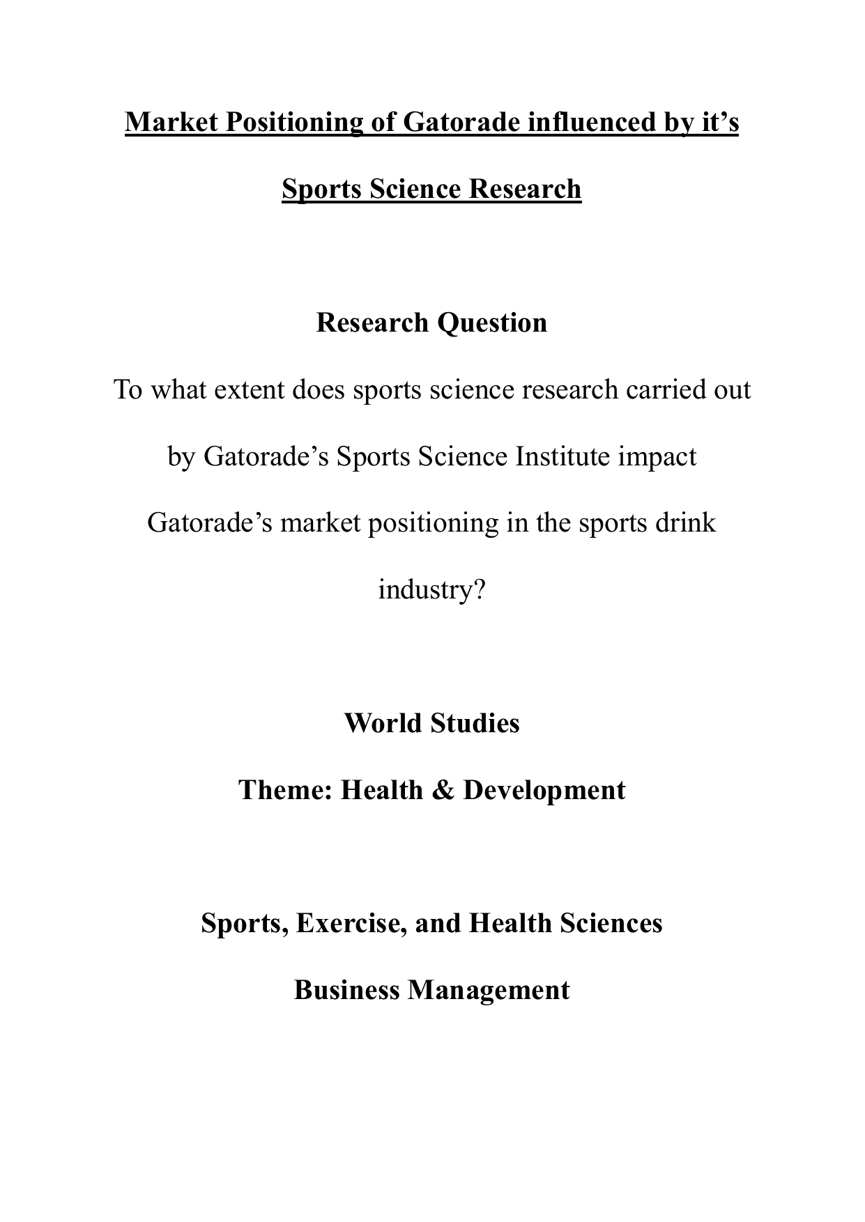 SEHS & BM

Research Question: To what extent does sports science research carried out by Gatorade’s Sports Science Institute impact Gatorade’s market positioning in the sports drink industry?