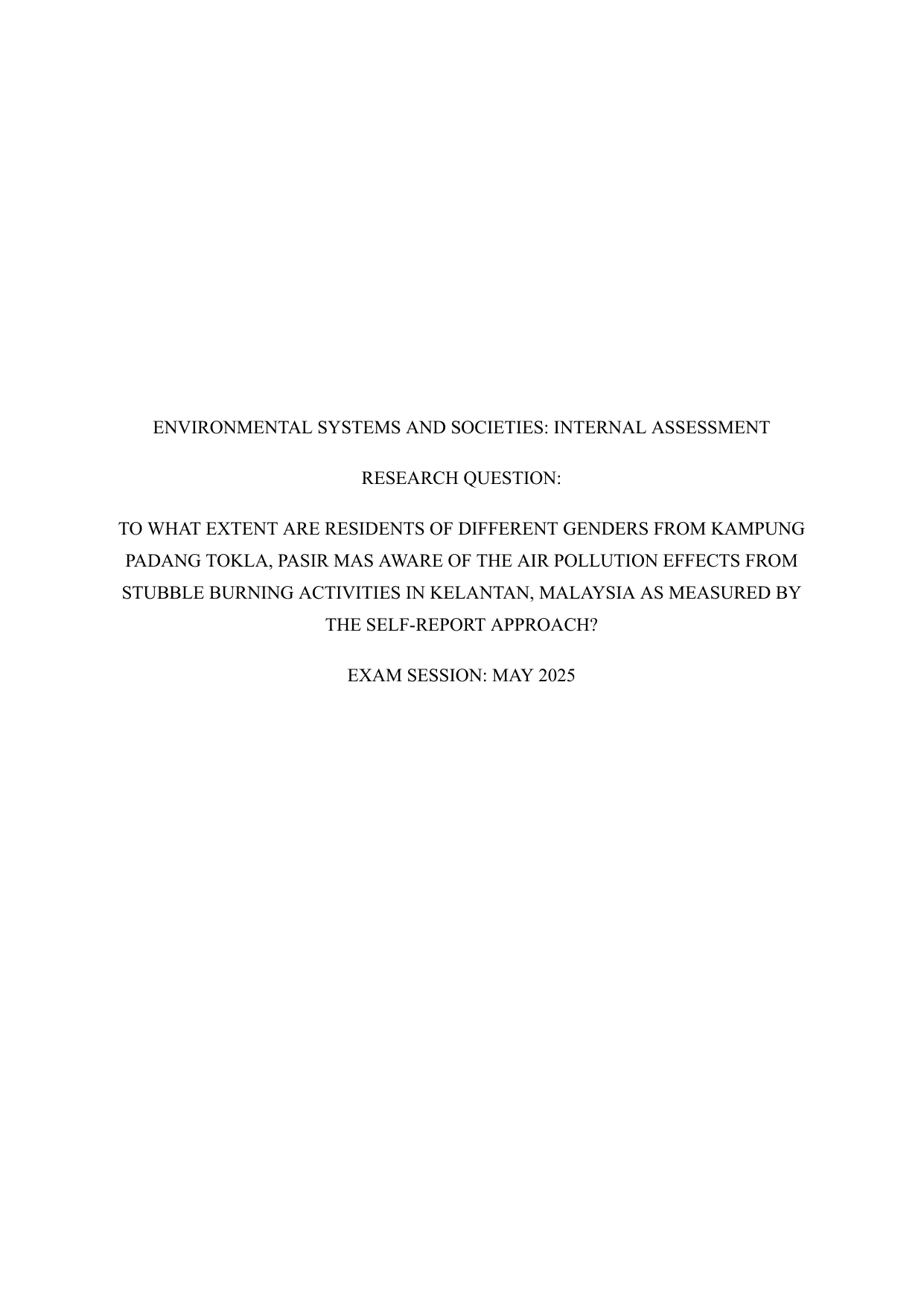 TO WHAT EXTENT ARE RESIDENTS OF DIFFERENT GENDERS FROM KAMPUNG PADANG TOKLA, PASIR MAS AWARE OF THE AIR POLLUTION EFFECTS FROM STUBBLE BURNING ACTIVITIES IN KELANTAN, MALAYSIA AS MEASURED BY THE SELF-REPORT APPROACH? - Environmental systems and societies (ESS - Old) IA exemplar scored 6